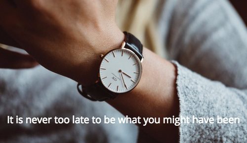 It is never too late to be what you might have been